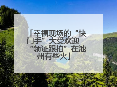 幸福现场的“快门手”大受欢迎 “领证跟拍”在池州有些火